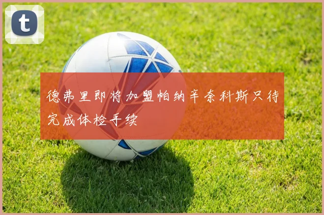 德弗里即将加盟帕纳辛奈科斯只待完成体检手续