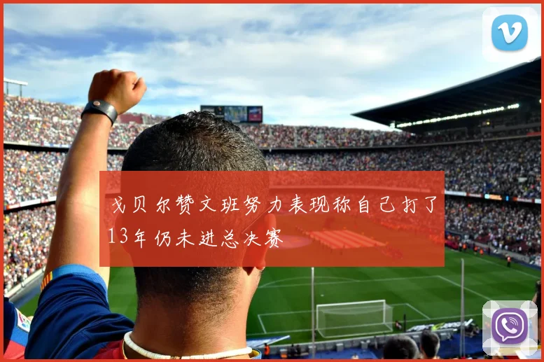 戈贝尔赞文班努力表现称自己打了13年仍未进总决赛