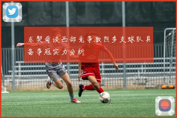 东契奇谈西部竞争激烈多支球队具备争冠实力分析
