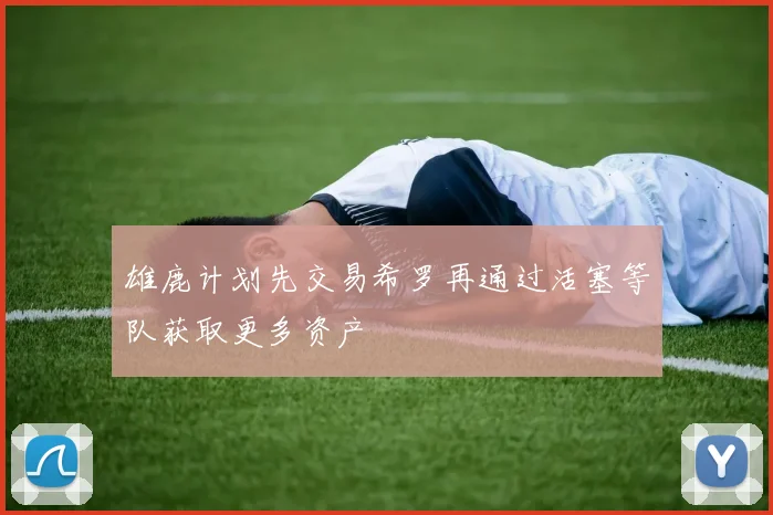 雄鹿计划先交易希罗再通过活塞等队获取更多资产