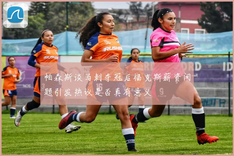 帕森斯谈马刺夺冠后福克斯薪资问题引发热议是否真有意义