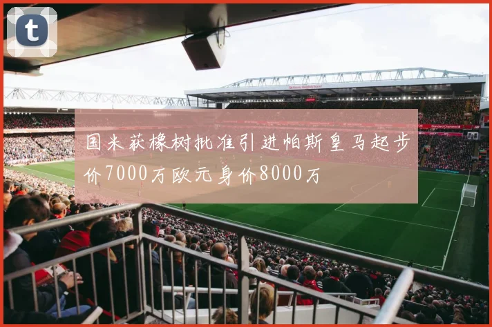 国米获橡树批准引进帕斯皇马起步价7000万欧元身价8000万