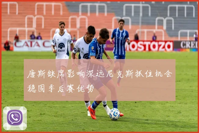 唐斯缺席影响深远尼克斯抓住机会稳固季后赛优势
